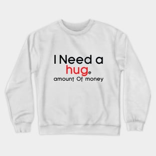 I need a Huge amount of money Crewneck Sweatshirt